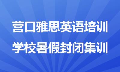 营口雅思英语培训学校暑假封闭集训2025