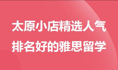 太原小店精选人气排名好的雅思留学机构名单出炉