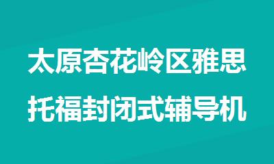 太原杏花岭区雅思托福封闭式辅导机构十大排行榜更新