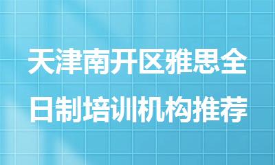 天津南开区雅思全日制培训机构推荐一览