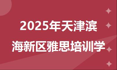 2025年天津滨海新区雅思培训学校实力排名名单