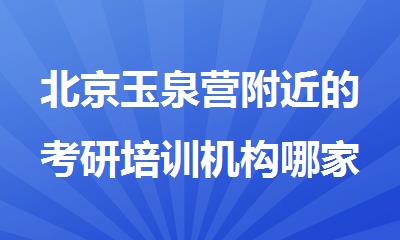 北京玉泉营附近的考研培训机构哪家比较好