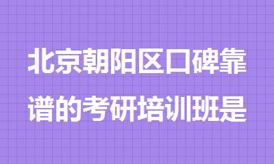 北京朝阳区口碑靠谱的考研培训班是哪家