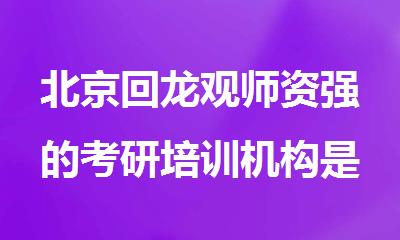北京回龙观师资强的考研培训机构是哪家