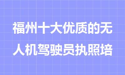 福州十大优质的无人机驾驶员执照培训机构名单榜首一览