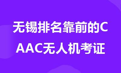 无锡排名靠前的CAAC无人机考证培训机构名单榜首一览