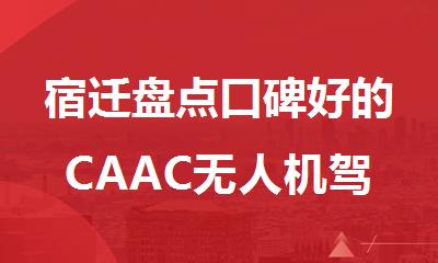 宿迁盘点口碑好的CAAC无人机驾驶执照培训机构名单榜首一览