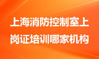 上海消防控制室上岗证培训哪家机构靠谱名单榜首一览