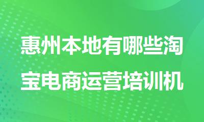 惠州本地有哪些淘宝电商运营培训机构名单榜首十大排名一览