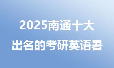 2025南通十大出名的考研英语暑期培训班机构精选推荐