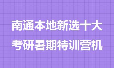 南通本地新选十大考研暑期特训营机构排名公布