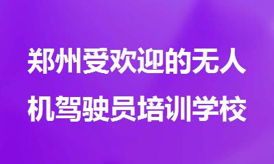郑州受欢迎的无人机驾驶员培训学校十大排名公布