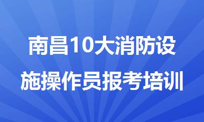 南昌10大消防设施操作员报考培训机构名单榜首公布