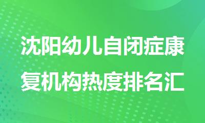 沈阳幼儿自闭症康复机构热度排名汇总