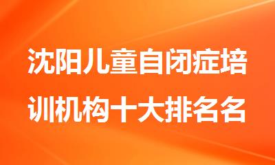 沈阳儿童自闭症培训机构十大排名名单公布