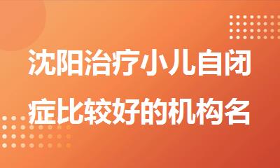 沈阳治疗小儿自闭症比较好的机构名单推荐