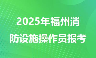 2025年福州消防设施操作员报考机构推荐哪家机构名单榜首一览