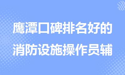 鹰潭口碑排名好的消防设施操作员辅导机构名单公布
