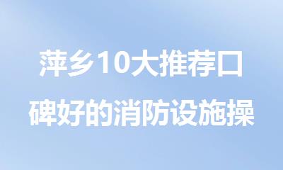 萍乡10大推荐口碑好的消防设施操作员培训机构名单榜首一览
