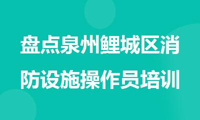 盘点泉州鲤城区消防设施操作员培训机构精选名单公布
