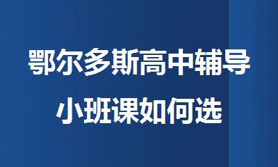 鄂尔多斯高中辅导小班课如何选