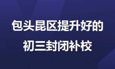 包头昆区提升好的初三封闭补校