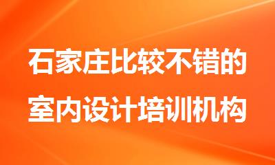 石家庄比较不错的室内设计培训机构一览表