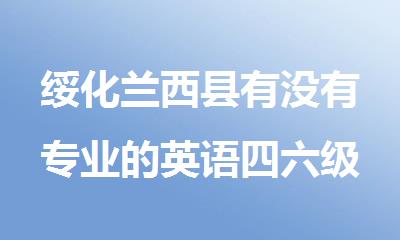 绥化兰西县有没有专业的英语四六级冲刺班