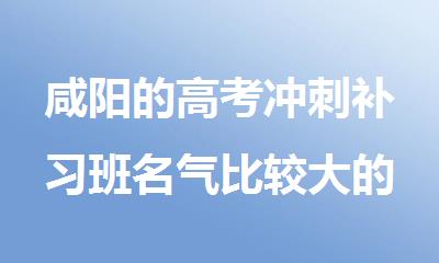 咸阳的高考冲刺补习班名气比较大的