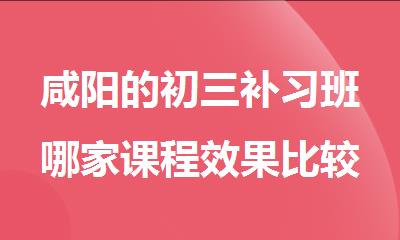 咸阳的初三补习班哪家课程效果比较好