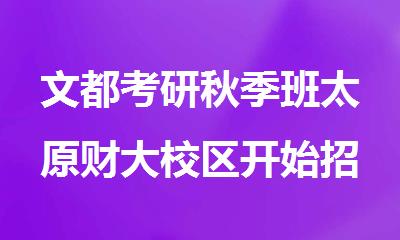 文都考研秋季班太原财大校区开始招生了吗