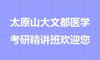 太原山大文都医学考研精讲班欢迎您