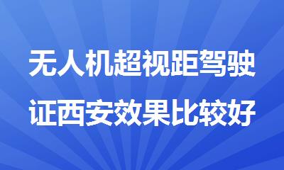 无人机超视距驾驶证西安效果比较好的机构