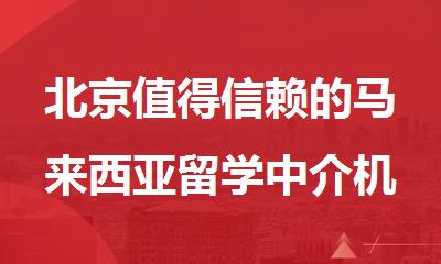 北京值得信赖的马来西亚留学中介机构有哪些