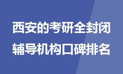 西安的考研全封闭辅导机构口碑排名推荐