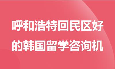 呼和浩特回民区好的韩国留学咨询机构是哪个