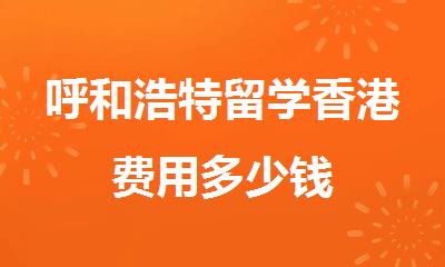 呼和浩特留学香港费用多少钱