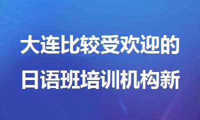 大连比较受欢迎的日语班培训机构新鲜出炉