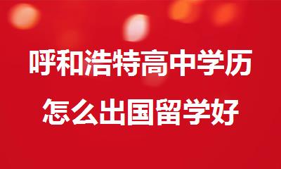 呼和浩特高中学历怎么出国留学好