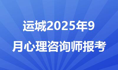 运城2025年9月心理咨询师报考条件+报名流程+考试安排