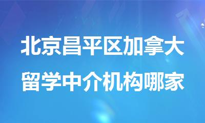 北京昌平区加拿大留学中介机构哪家比较不错