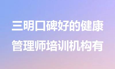 三明口碑好的健康管理师培训机构有哪些名单榜首一览