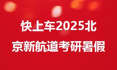 快上车2025北京新航道考研暑假集训营科学规划