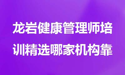 龙岩健康管理师培训精选哪家机构靠谱名单榜首一览