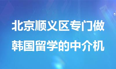 北京顺义区专门做韩国留学的中介机构名单榜首一览