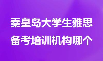 秦皇岛大学生雅思备考培训机构哪个排名好