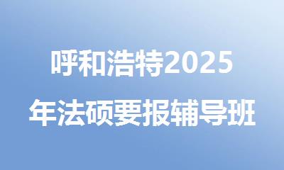 呼和浩特2025年法硕要报辅导班吗