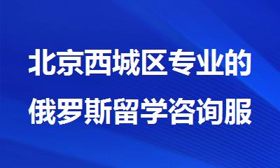 北京西城区专业的俄罗斯留学咨询服务中心