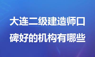 大连二级建造师口碑好的机构有哪些名单出炉