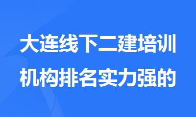 大连线下二建培训机构排名实力强的名单公布
